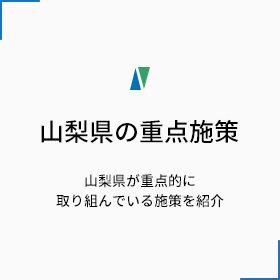 山梨県の重点施策 山梨県が重点的に取り組んでいる施策を紹介