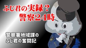 ふじ君の実録？警察24時「