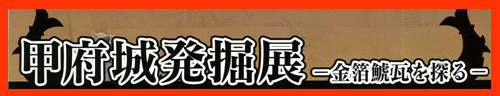 甲府城発掘展ー金箔鯱瓦を探るー