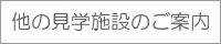 他の見学施設のご案内