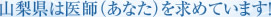 山梨県は医師（あなた）を求めています