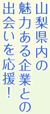 山梨県内の魅力ある企業との出会いを応援！