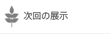 次回の展示