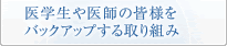 医学生や医師の皆様をバックアップする取り組み